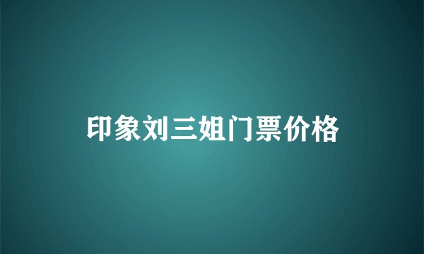 印象刘三姐门票价格
