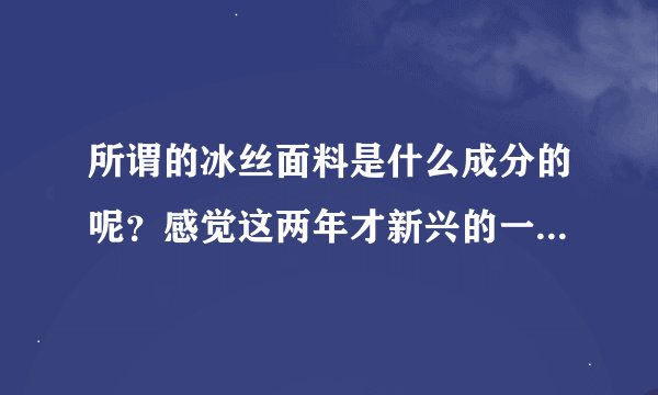 所谓的冰丝面料是什么成分的呢?感觉这两年才新兴的一直服饰面料,有什么优缺点呢