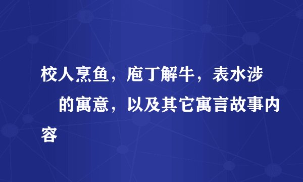 校人烹鱼，庖丁解牛，表水涉澭的寓意，以及其它寓言故事内容