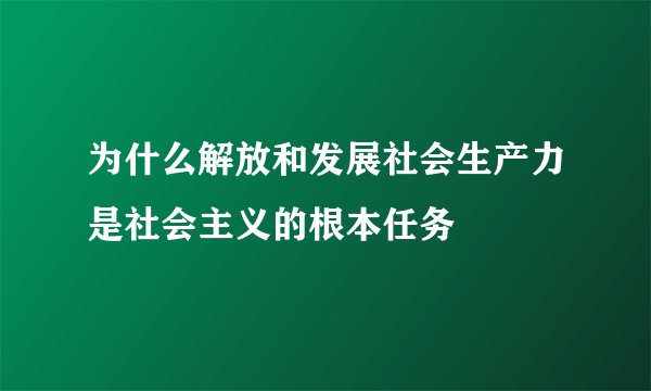 为什么解放和发展社会生产力是社会主义的根本任务