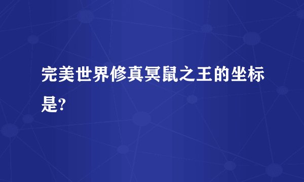 完美世界修真冥鼠之王的坐标是?