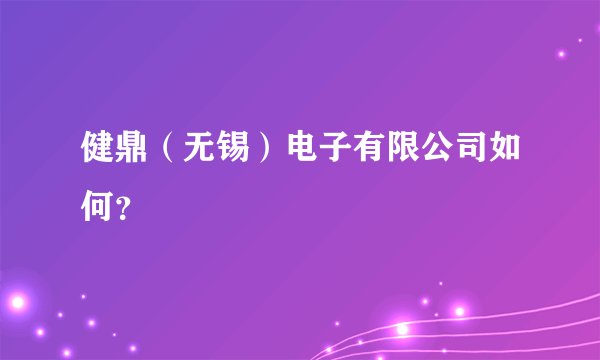 健鼎（无锡）电子有限公司如何？