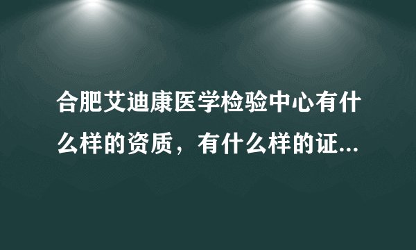 合肥艾迪康医学检验中心有什么样的资质，有什么样的证书，方便在主页上公布吗？