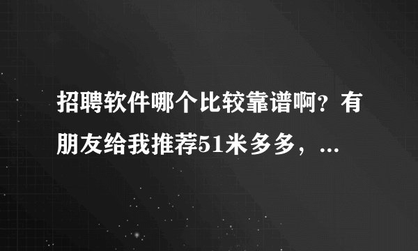 招聘软件哪个比较靠谱啊？有朋友给我推荐51米多多，是干啥的？