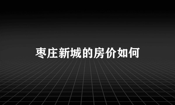 枣庄新城的房价如何