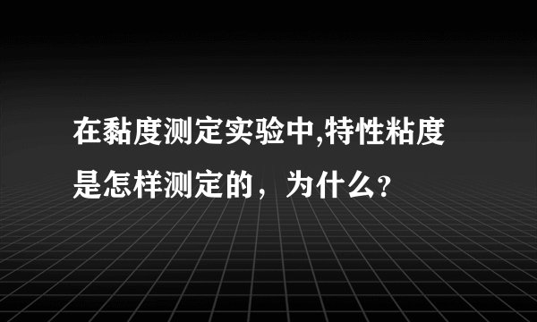 在黏度测定实验中,特性粘度是怎样测定的，为什么？
