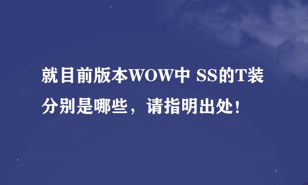 就目前版本WOW中 SS的T装分别是哪些，请指明出处！