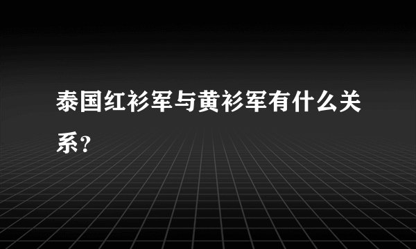 泰国红衫军与黄衫军有什么关系？
