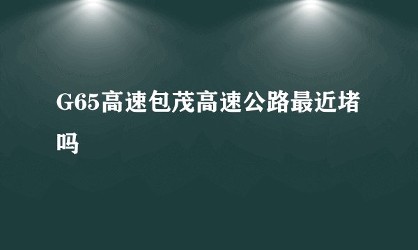 G65高速包茂高速公路最近堵吗