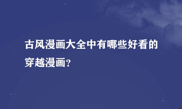 古风漫画大全中有哪些好看的穿越漫画？