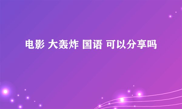 电影 大轰炸 国语 可以分享吗