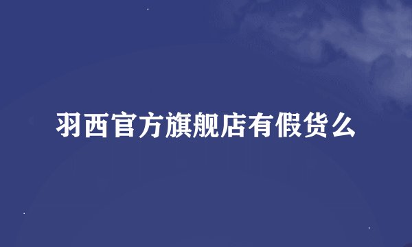 羽西官方旗舰店有假货么