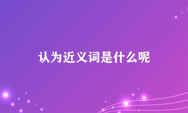 认为近义词是什么呢