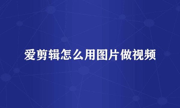 爱剪辑怎么用图片做视频