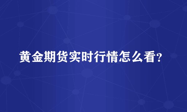 黄金期货实时行情怎么看？