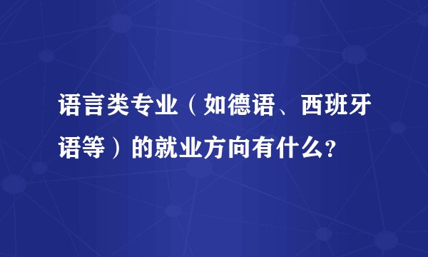 语言类专业（如德语、西班牙语等）的就业方向有什么？