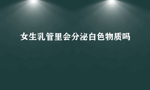 女生乳管里会分泌白色物质吗