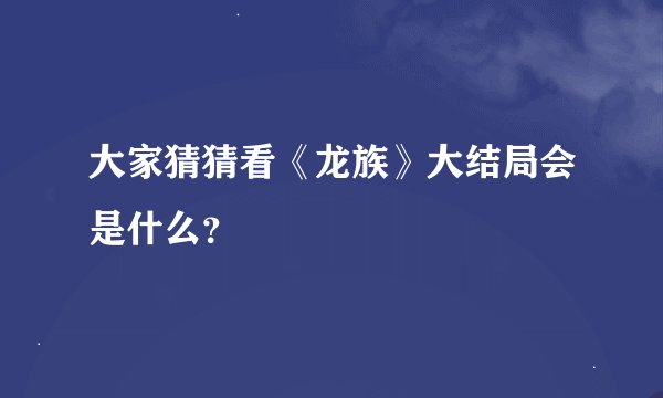 大家猜猜看《龙族》大结局会是什么？