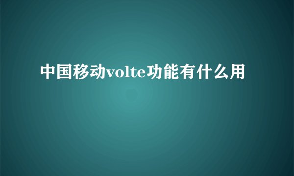 中国移动volte功能有什么用