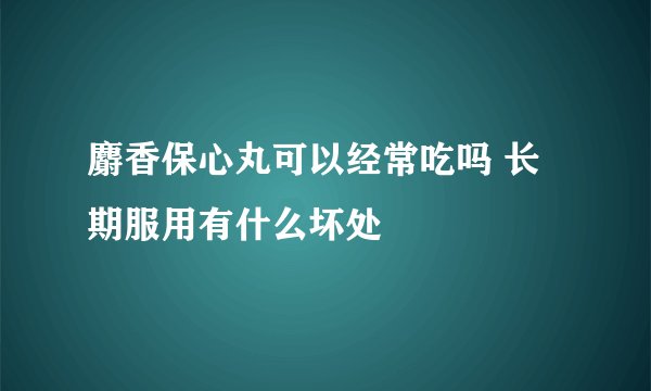 麝香保心丸可以经常吃吗 长期服用有什么坏处