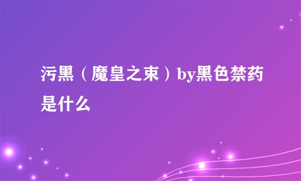 污黑（魔皇之束）by黑色禁药是什么