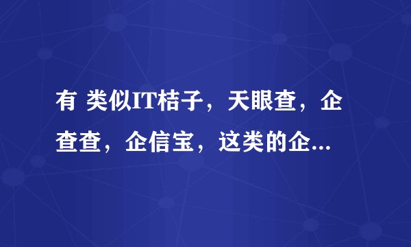 有 类似IT桔子，天眼查，企查查，企信宝，这类的企业信用查询平台的网站源码么？