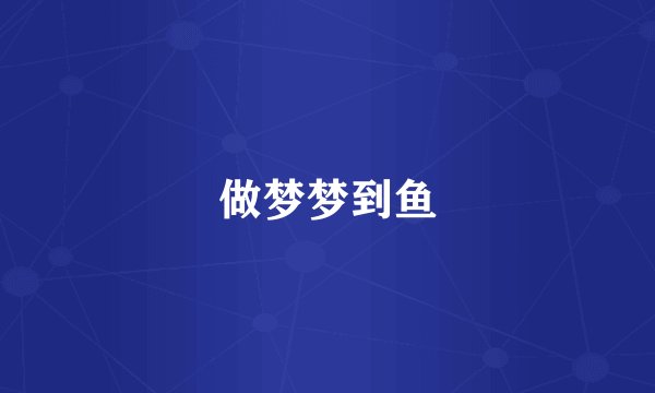 做梦梦到鱼