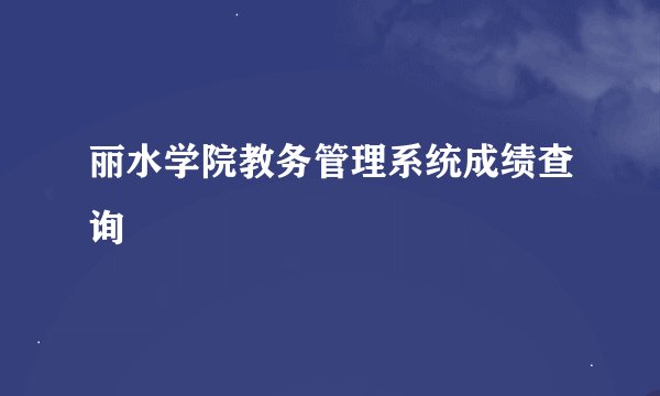 丽水学院教务管理系统成绩查询