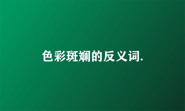 色彩斑斓的反义词.