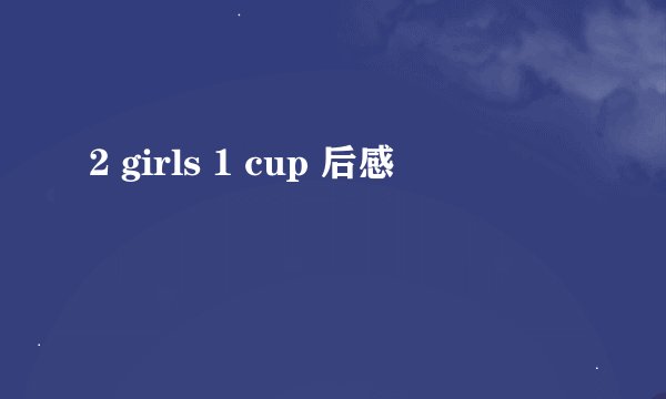 2 girls 1 cup 后感