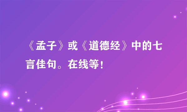 《孟子》或《道德经》中的七言佳句。在线等！