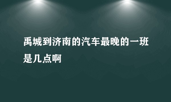 禹城到济南的汽车最晚的一班是几点啊