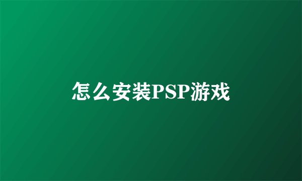 怎么安装PSP游戏