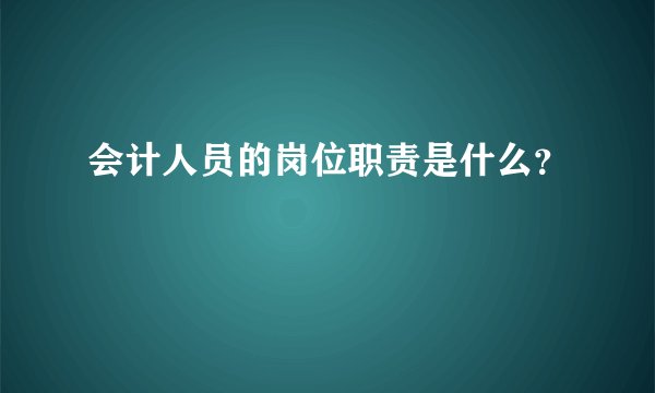 会计人员的岗位职责是什么？
