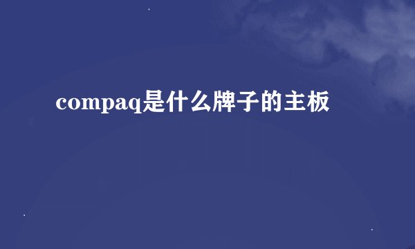 compaq是什么牌子的主板