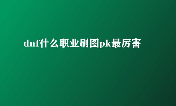 dnf什么职业刷图pk最厉害