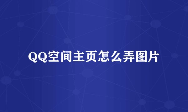 QQ空间主页怎么弄图片