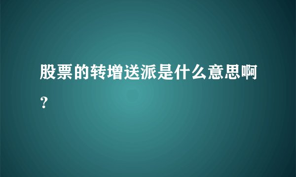 股票的转增送派是什么意思啊？