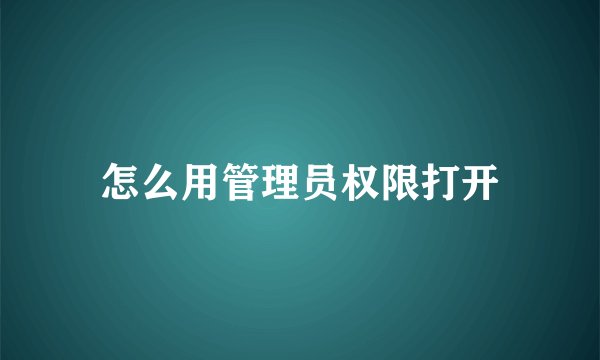 怎么用管理员权限打开