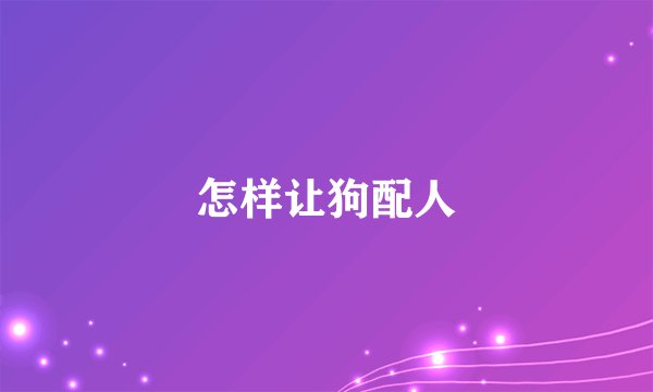 怎样让狗配人