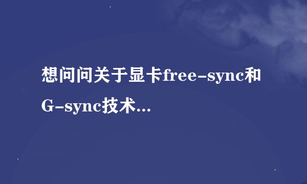 想问问关于显卡free-sync和G-sync技术问题(144hz情况)