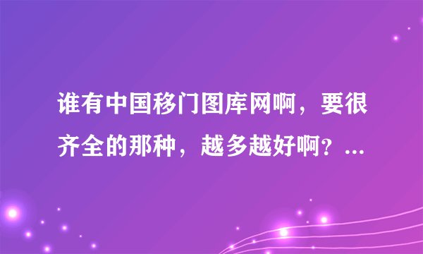 谁有中国移门图库网啊，要很齐全的那种，越多越好啊？谢谢了！