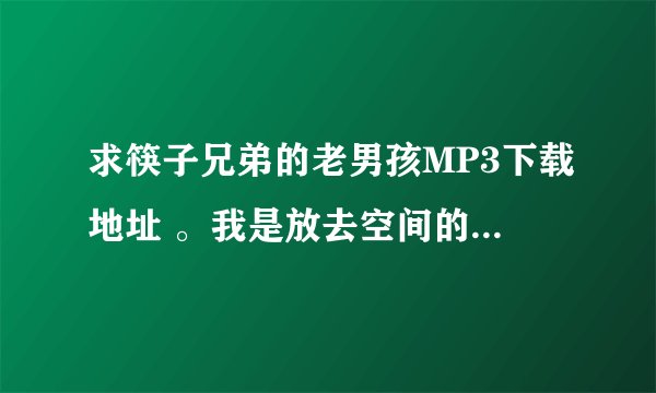 求筷子兄弟的老男孩MP3下载地址 。我是放去空间的。。谢谢喇