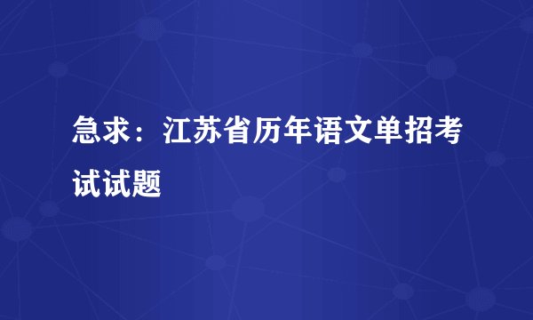 急求：江苏省历年语文单招考试试题