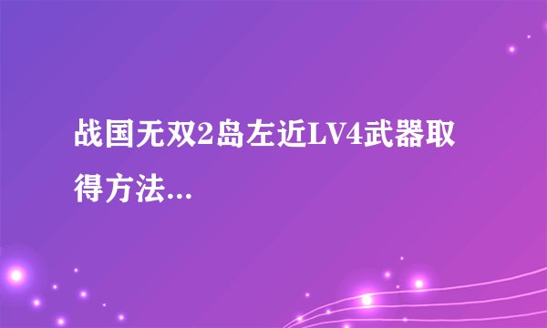 战国无双2岛左近LV4武器取得方法...