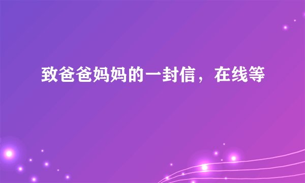 致爸爸妈妈的一封信，在线等