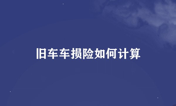 旧车车损险如何计算