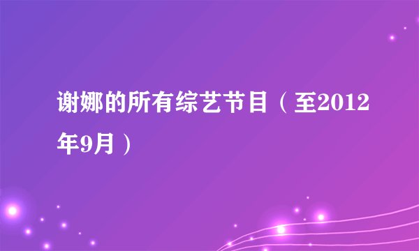 谢娜的所有综艺节目（至2012年9月）