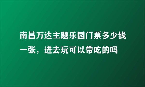 南昌万达主题乐园门票多少钱一张，进去玩可以带吃的吗