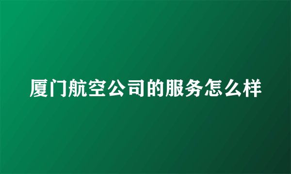 厦门航空公司的服务怎么样